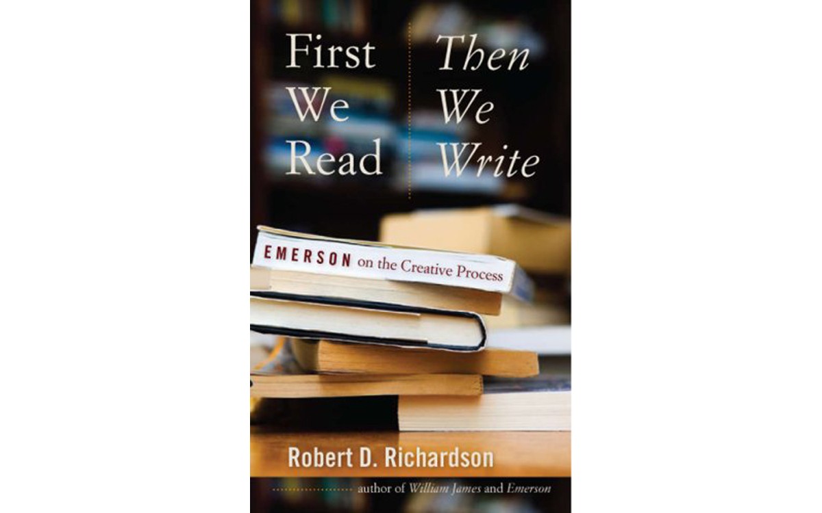 First We Read, Then We Write: Emerson on the Creative Process - BY ROBERT D. RICHARDSON - UNIVERSITY OF IOWA PRESS
