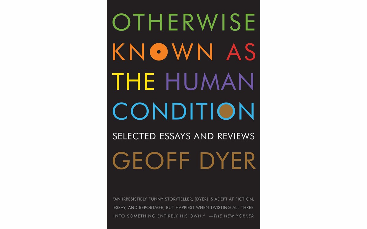 Otherwise Known As The Human Condition: Selected Essays and Reviews - BY GEOFF DYER - GRAYWOLF PRESS
